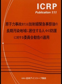 ICRP Publ.111 原子力事故または放射線緊急事態後の長期汚染地域に居住する人々の防護に対する委員会勧告の適用