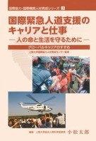 国際協力・国際機関人材育成シリーズ 3 国際緊急人道支援のキャリアと仕事-人の命と生活を守るために- グローバルキャリアのすすめ
